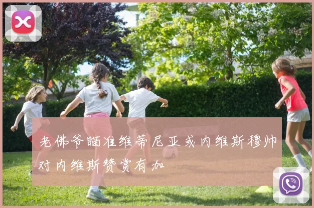 老佛爷瞄准维蒂尼亚或内维斯穆帅对内维斯赞赏有加