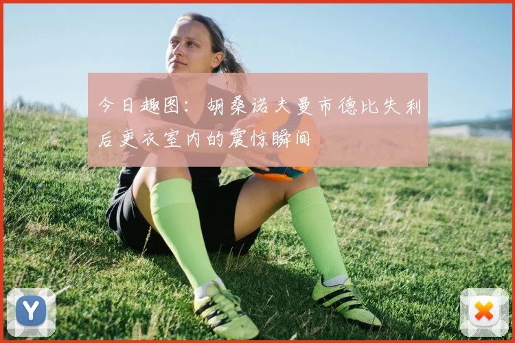 今日趣图：胡桑诺夫曼市德比失利后更衣室内的震惊瞬间