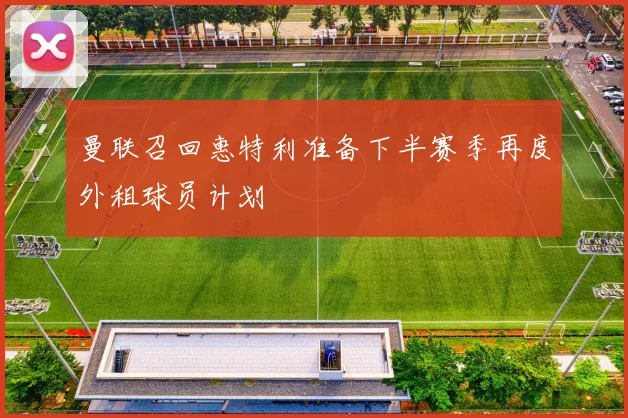 曼联召回惠特利准备下半赛季再度外租球员计划