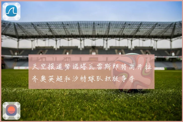 天空报道努诺塔瓦雷斯即将离开拉齐奥英超和沙特球队积极争夺