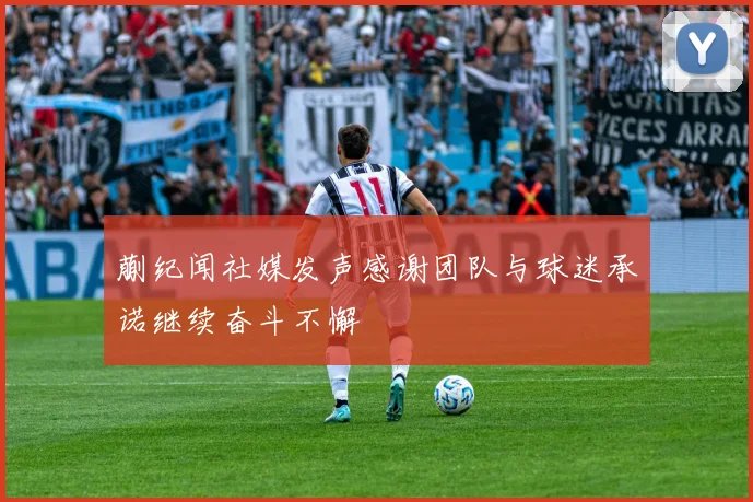 蒯纪闻社媒发声感谢团队与球迷承诺继续奋斗不懈