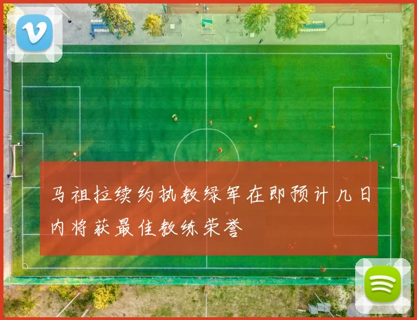 马祖拉续约执教绿军在即预计几日内将获最佳教练荣誉