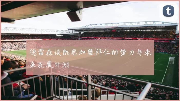 德雷森谈凯恩加盟拜仁的努力与未来发展计划