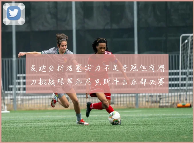 麦迪分析活塞实力不足夺冠但有潜力挑战绿军和尼克斯冲击东部决赛