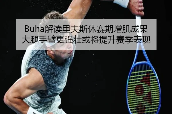Buha解读里夫斯休赛期增肌成果 大腿手臂更强壮或将提升赛季表现 - xingkong